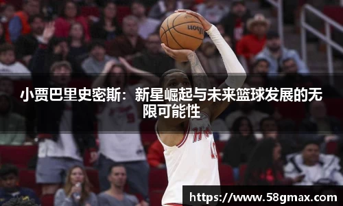小贾巴里史密斯：新星崛起与未来篮球发展的无限可能性