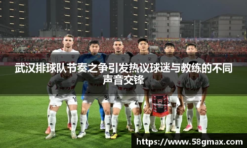 武汉排球队节奏之争引发热议球迷与教练的不同声音交锋
