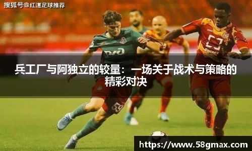 兵工厂与阿独立的较量：一场关于战术与策略的精彩对决